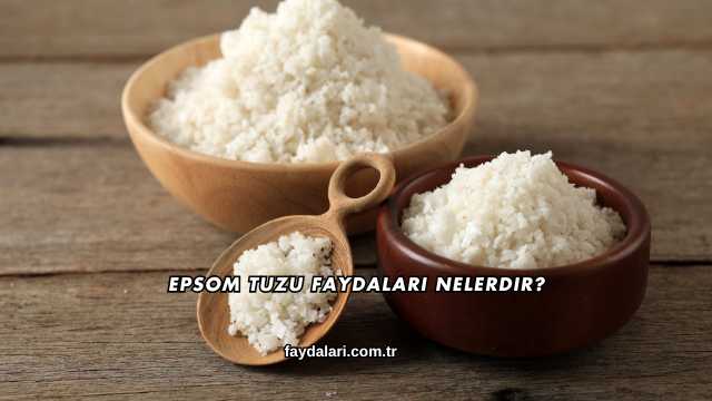 Epsom Tuzu Faydaları Nelerdir?