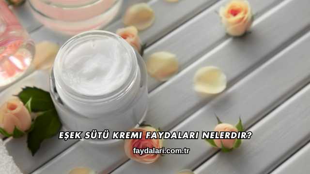 Eşek Sütü Kremi Faydaları Nelerdir?