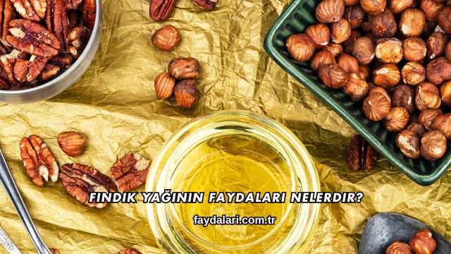 Fındık Yağının Faydaları Nelerdir?