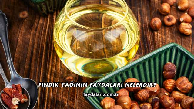Fındık Yağının Faydaları Nelerdir?