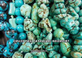 Firuze Taşı Faydaları Nelerdir?