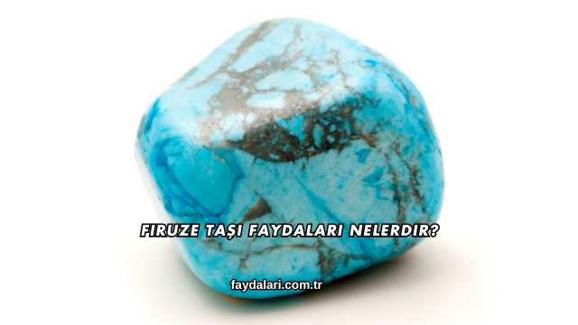 Firuze Taşı Faydaları Nelerdir?