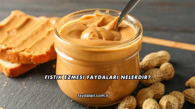 Fıstık Ezmesi Faydaları Nelerdir?