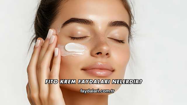 Fito Krem Faydaları Nelerdir?