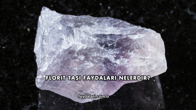 Florit Taşı Faydaları Nelerdir?