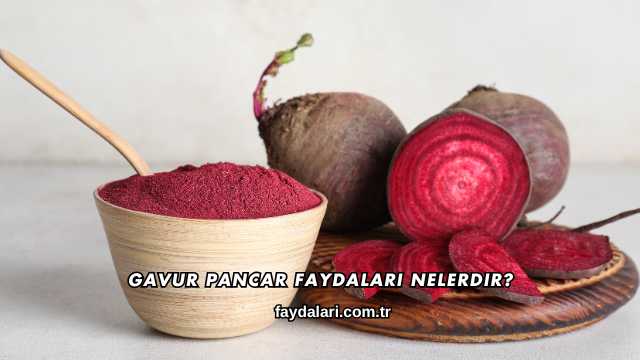 Gavur Pancar Faydalari Nelerdir?