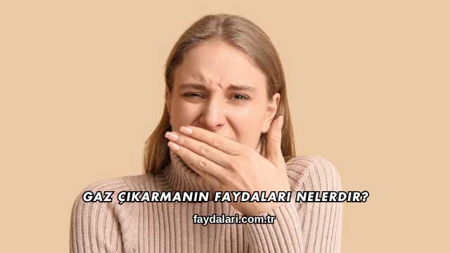 Gaz Çıkarmanın Faydaları Nelerdir?