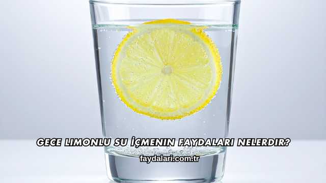 Gece Limonlu Su İçmenin Faydaları Nelerdir?