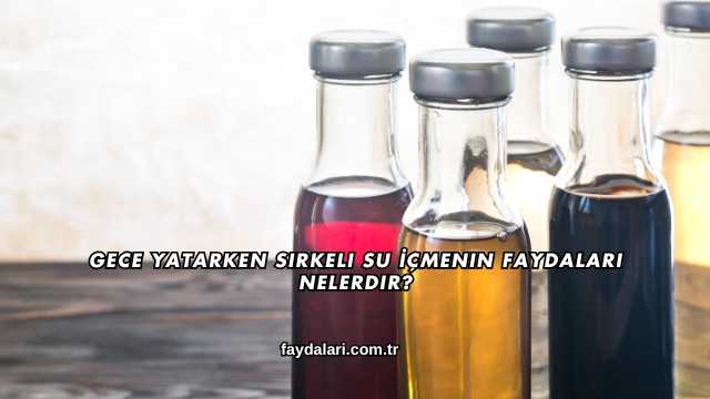 Gece Yatarken Sirkeli Su İçmenin Faydaları Nelerdir?
