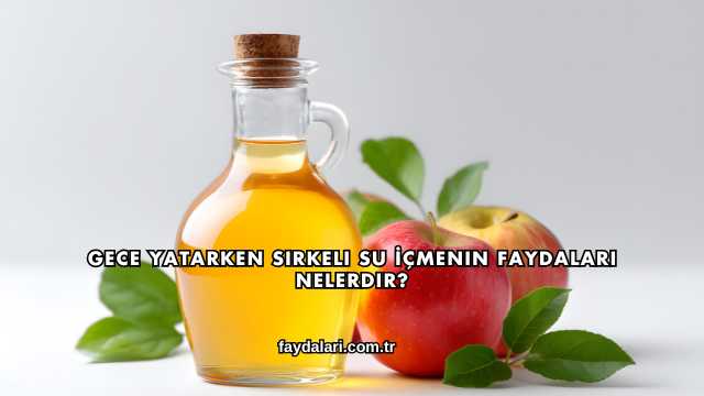 Gece Yatarken Sirkeli Su İçmenin Faydaları Nelerdir?