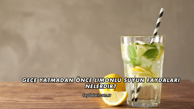 Gece Yatmadan Önce Limonlu Suyun Faydaları Nelerdir?