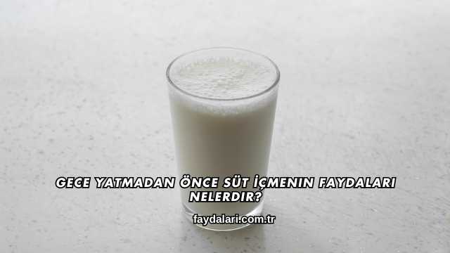 Gece Yatmadan Önce Süt İçmenin Faydaları Nelerdir?