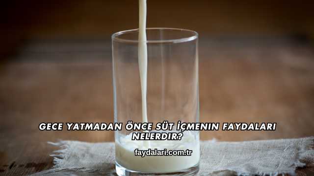 Gece Yatmadan Önce Süt İçmenin Faydaları Nelerdir?