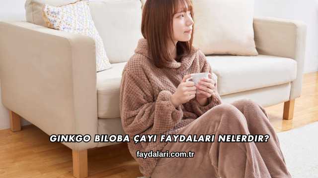 Ginkgo Biloba Çayı Faydaları Nelerdir?