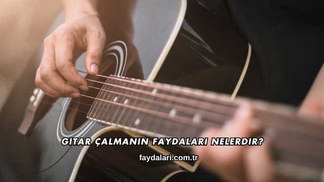 Gitar Çalmanın Faydaları Nelerdir?