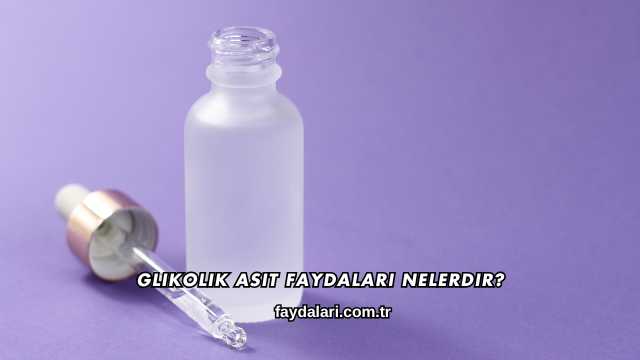 Glikolik Asit Faydaları Nelerdir?