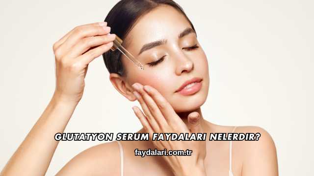 Glutatyon Serum Faydaları Nelerdir?