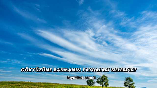 Gökyüzüne Bakmanın Faydaları Nelerdir?