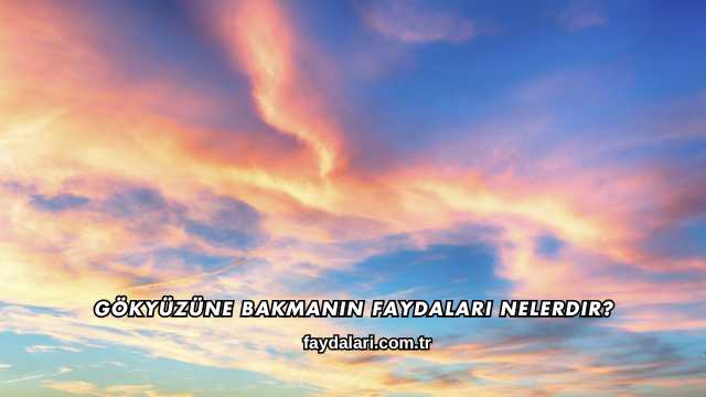 Gökyüzüne Bakmanın Faydaları Nelerdir?