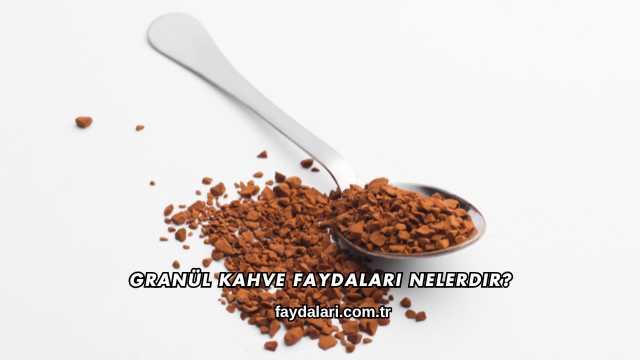 Granül Kahve Faydaları Nelerdir?