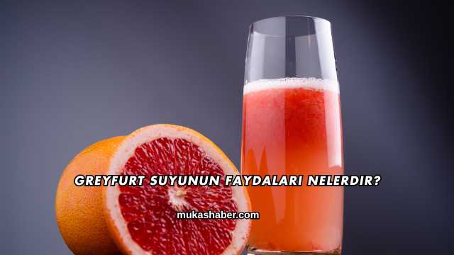 Greyfurt Suyunun Faydaları Nelerdir?