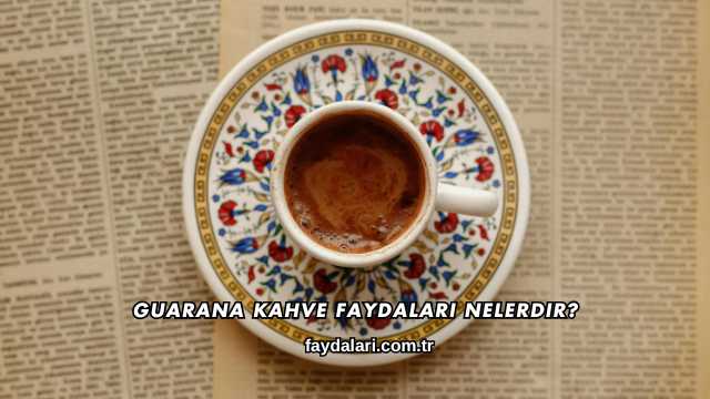 Guarana Kahve Faydaları Nelerdir?