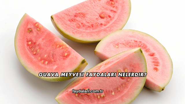 Guava Meyvesi Faydaları Nelerdir?