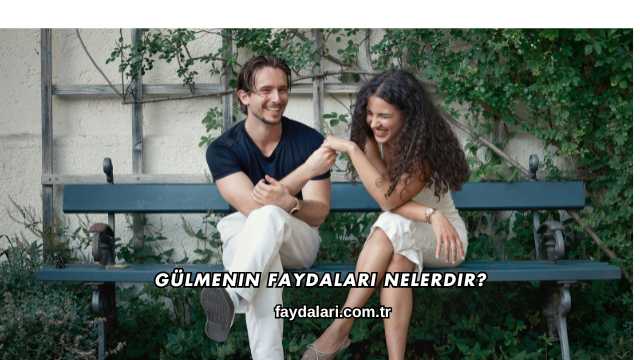 Gülmenin Faydaları Nelerdir?