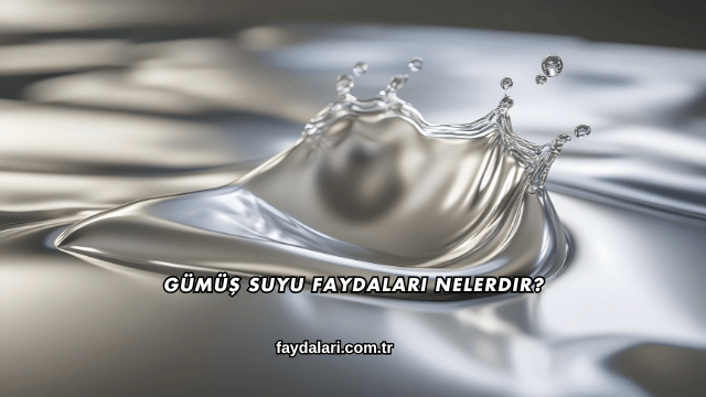 Gümüş Suyu Faydaları Nelerdir?