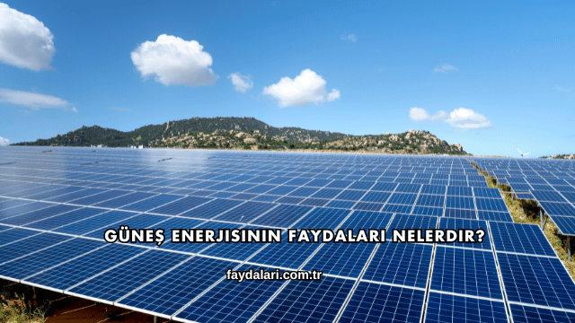 Güneş Enerjisinin Faydaları Nelerdir?