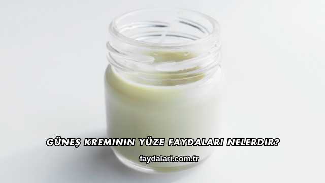 Güneş Kreminin Yüze Faydaları Nelerdir?