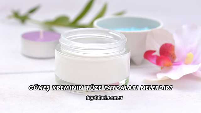 Güneş Kreminin Yüze Faydaları Nelerdir?