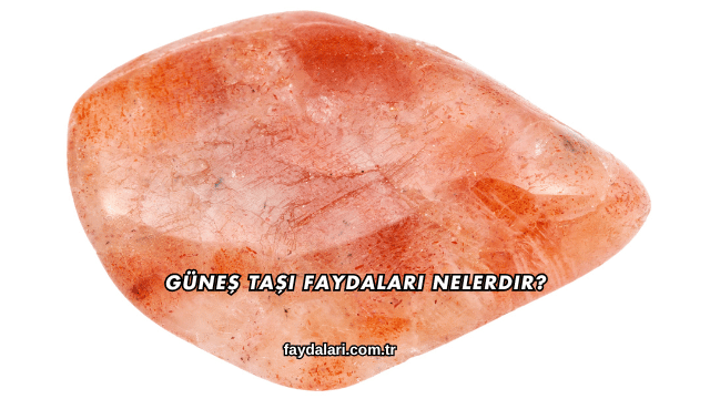 Güneş Taşı Faydaları Nelerdir?