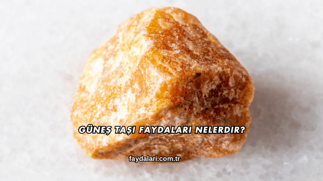 Güneş Taşı Faydaları Nelerdir?