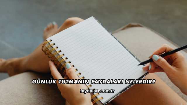 Günlük Tutmanın Faydaları Nelerdir?