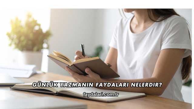 Günlük Yazmanın Faydaları Nelerdir?