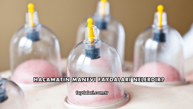 Hacamatın Manevi Faydaları Nelerdir?