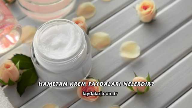 Hametan Krem Faydaları Nelerdir?
