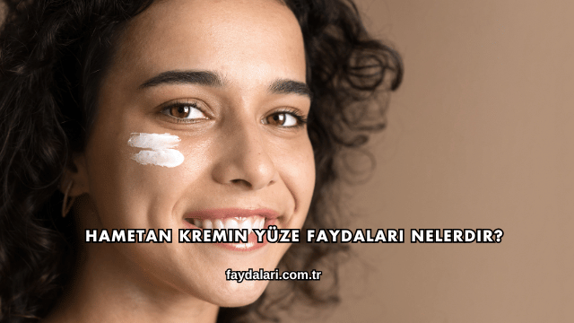 Hametan Kremin Yüze Faydaları Nelerdir?