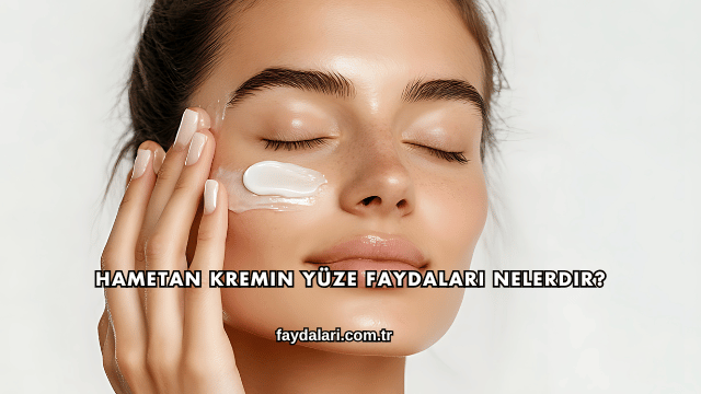 Hametan Kremin Yüze Faydaları Nelerdir?