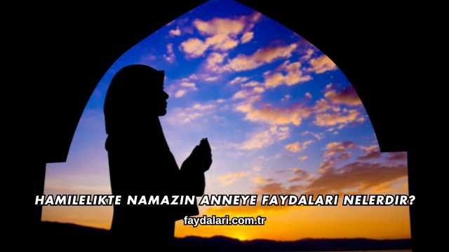 Hamilelikte Namazın Anneye Faydaları Nelerdir?