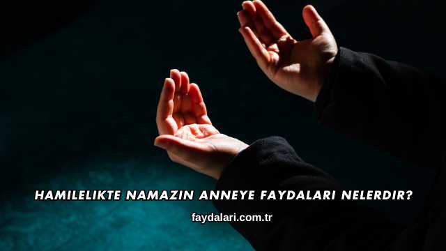 Hamilelikte Namazın Anneye Faydaları Nelerdir?