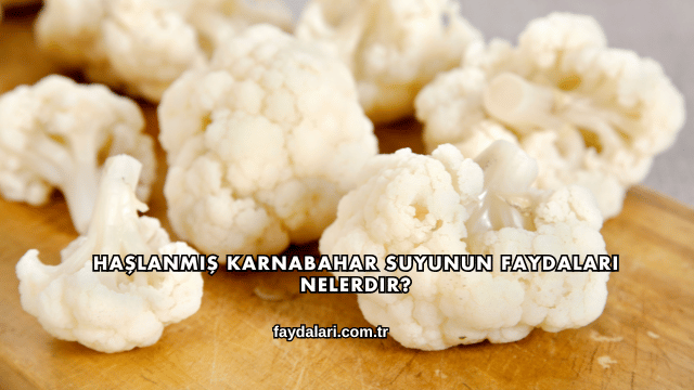 Haşlanmış Karnabahar Suyunun Faydaları Nelerdir?