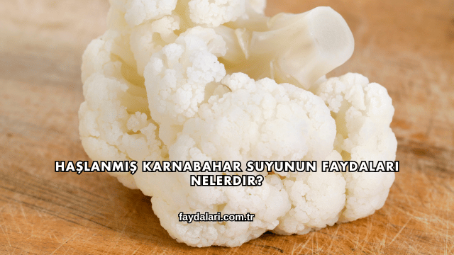 Haşlanmış Karnabahar Suyunun Faydaları Nelerdir?