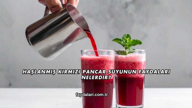 Haşlanmış Kırmızı Pancar Suyunun Faydaları Nelerdir?
