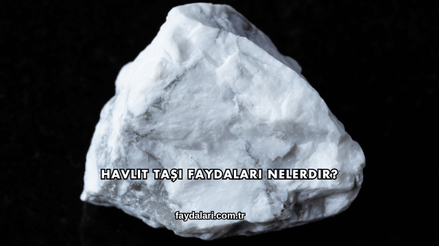 Havlit Taşı Faydaları Nelerdir?