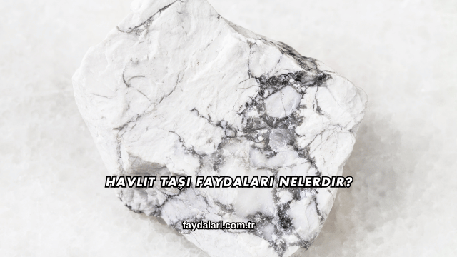 Havlit Taşı Faydaları Nelerdir?