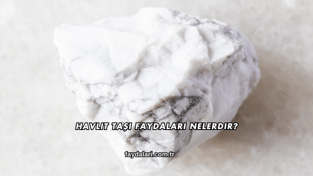 Havlit Taşı Faydaları Nelerdir?