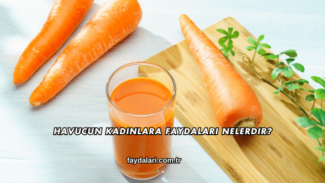 Havucun Kadınlara Faydaları Nelerdir?