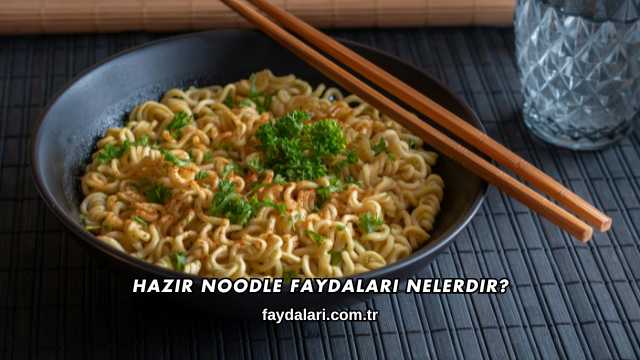 Hazır Noodle Faydaları Nelerdir?